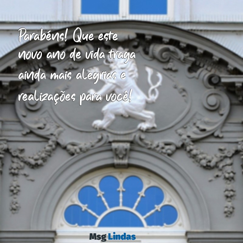 mensagens de parabéns para aniversário Parabéns! Que este novo ano de vida traga ainda mais alegrias e realizações para você!