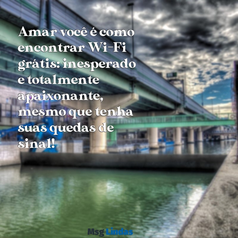 frases de amor engraçadas Amar você é como encontrar Wi-Fi grátis: inesperado e totalmente apaixonante, mesmo que tenha suas quedas de sinal!