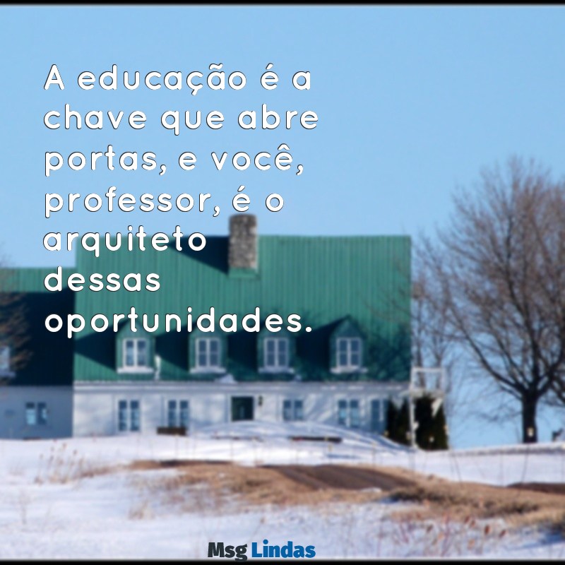 mensagens de motivação professores A educação é a chave que abre portas, e você, professor, é o arquiteto dessas oportunidades.