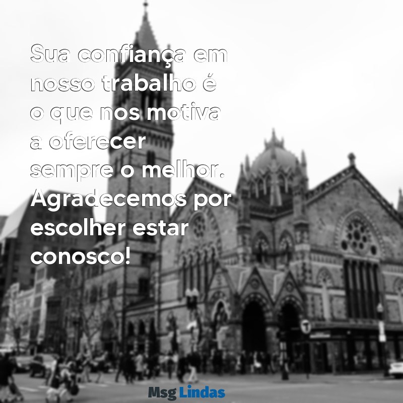 mensagens de gratidão aos clientes Sua confiança em nosso trabalho é o que nos motiva a oferecer sempre o melhor. Agradecemos por escolher estar conosco!