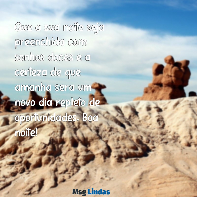 mandar mensagens de boa noite Que a sua noite seja preenchida com sonhos doces e a certeza de que amanhã será um novo dia repleto de oportunidades. Boa noite!