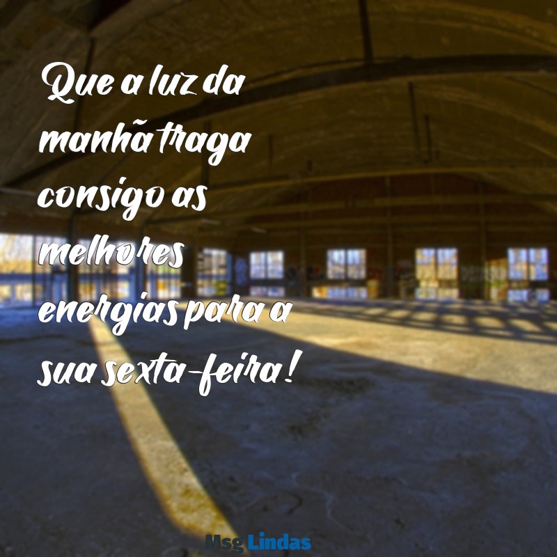 imagem bom dia sexta feira Que a luz da manhã traga consigo as melhores energias para a sua sexta-feira!