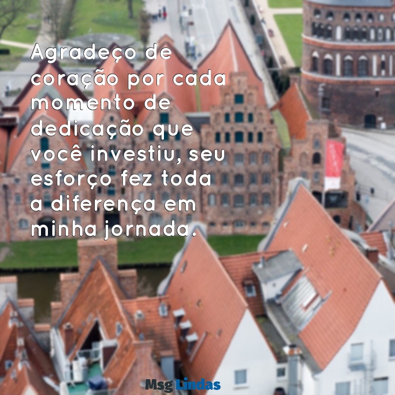 agradecimento pela dedicação Agradeço de coração por cada momento de dedicação que você investiu, seu esforço fez toda a diferença em minha jornada.