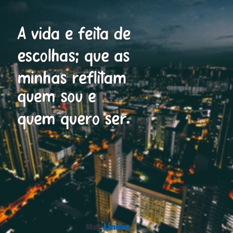 frases para biografia do facebook reflexão A vida é feita de escolhas; que as minhas reflitam quem sou e quem quero ser.