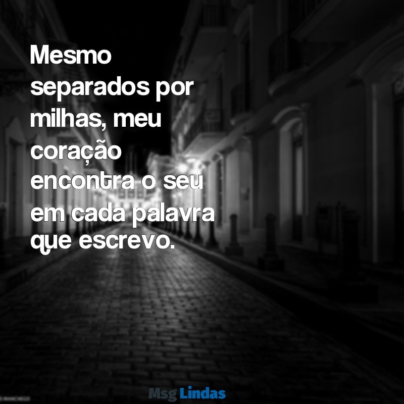 carta de amor a distância Mesmo separados por milhas, meu coração encontra o seu em cada palavra que escrevo.