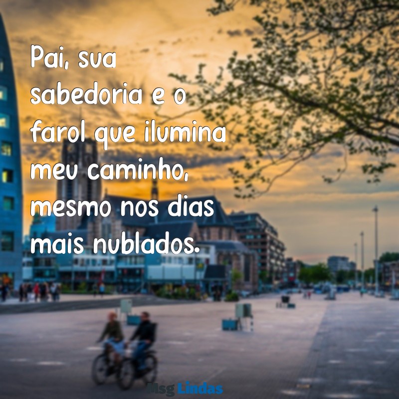 textos para dias dos pais Pai, sua sabedoria é o farol que ilumina meu caminho, mesmo nos dias mais nublados.