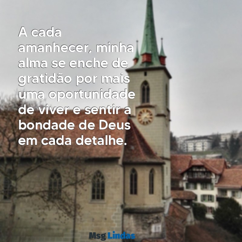 texto de gratidão a deus A cada amanhecer, minha alma se enche de gratidão por mais uma oportunidade de viver e sentir a bondade de Deus em cada detalhe.