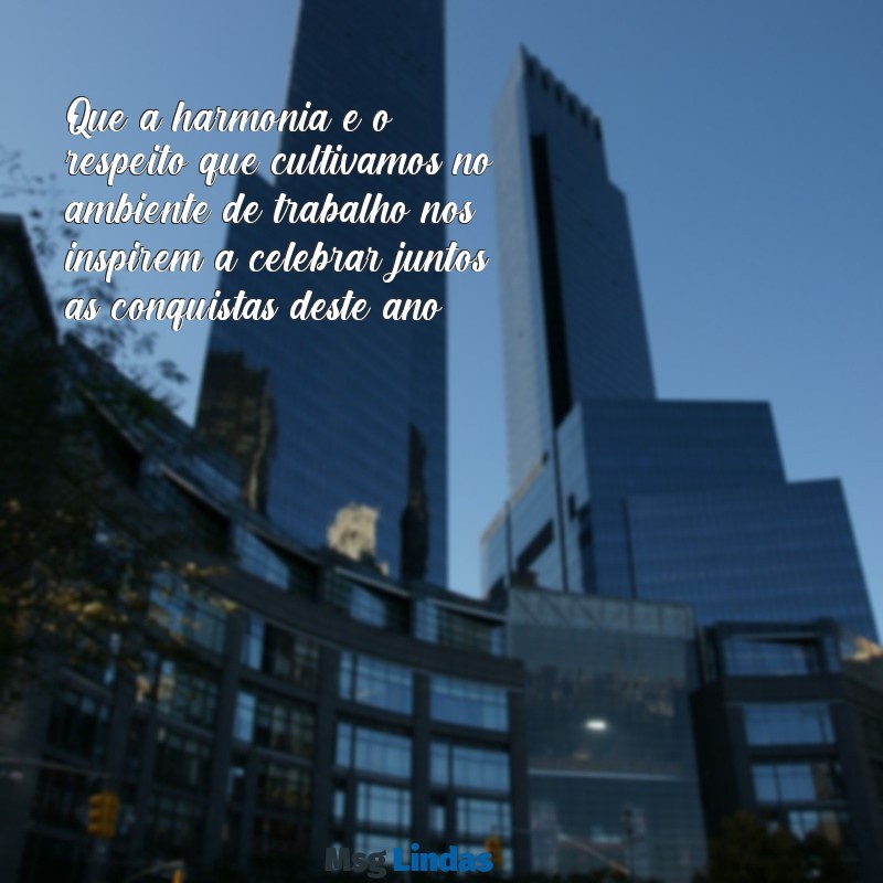 mensagens confraternização empresa Que a harmonia e o respeito que cultivamos no ambiente de trabalho nos inspirem a celebrar juntos as conquistas deste ano!