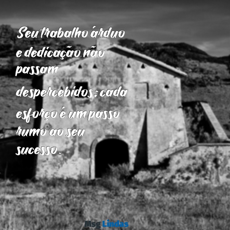 mensagens de valorização profissional Seu trabalho árduo e dedicação não passam despercebidos; cada esforço é um passo rumo ao seu sucesso.