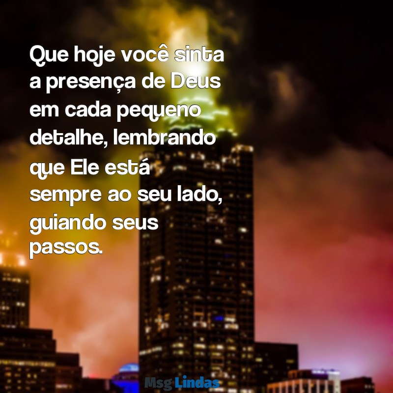 mensagens para hoje de deus Que hoje você sinta a presença de Deus em cada pequeno detalhe, lembrando que Ele está sempre ao seu lado, guiando seus passos.