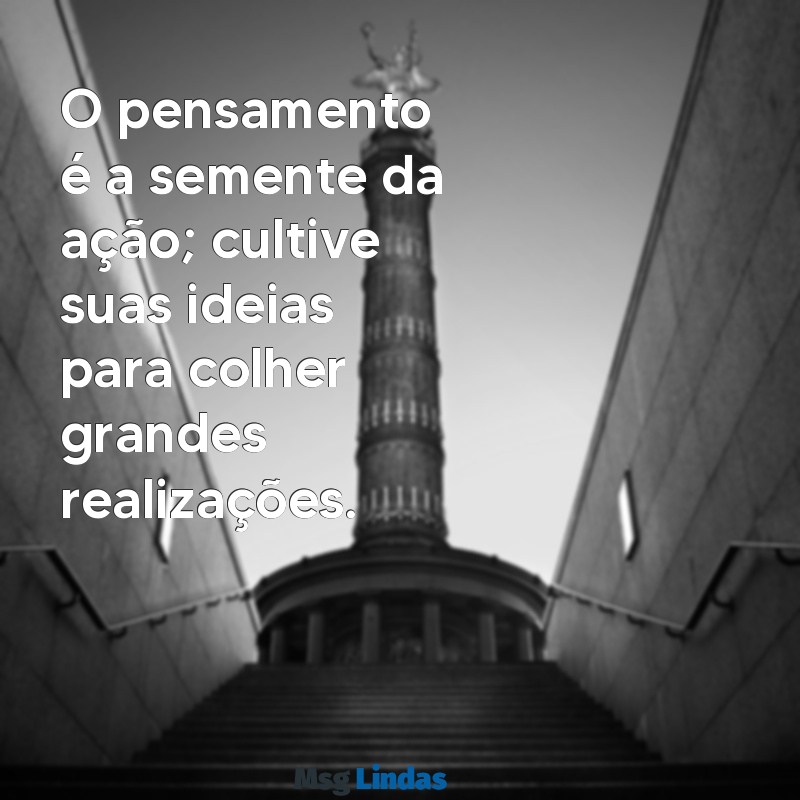 pensador frases O pensamento é a semente da ação; cultive suas ideias para colher grandes realizações.