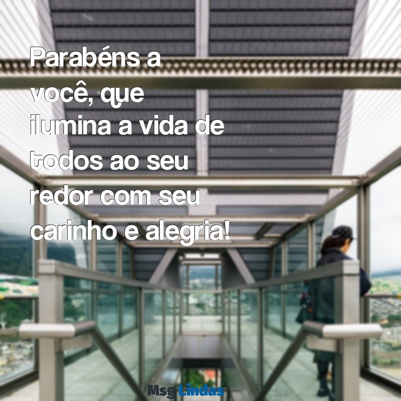 parabéns para uma pessoa muito especial Parabéns a você, que ilumina a vida de todos ao seu redor com seu carinho e alegria!