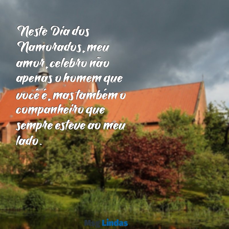 dia dos namorados mensagens para marido Neste Dia dos Namorados, meu amor, celebro não apenas o homem que você é, mas também o companheiro que sempre esteve ao meu lado.