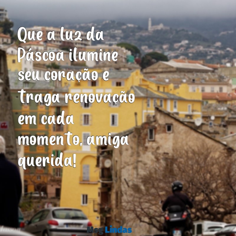 feliz pascoa amiga querida Que a luz da Páscoa ilumine seu coração e traga renovação em cada momento, amiga querida!