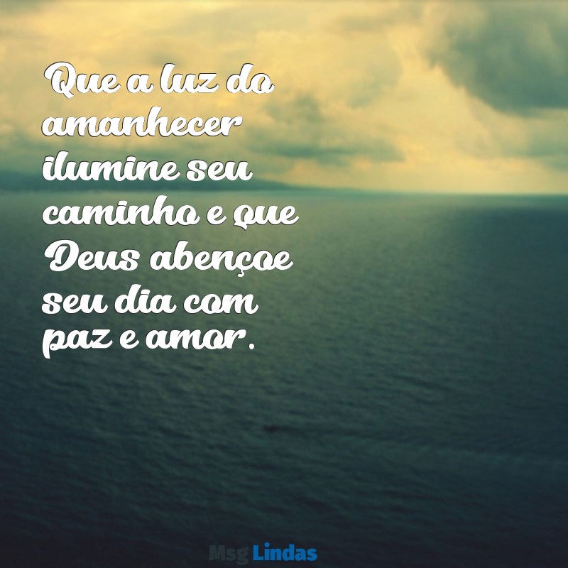 deus abençoe:omprptbjtew= mensagens de bom dia Que a luz do amanhecer ilumine seu caminho e que Deus abençoe seu dia com paz e amor.