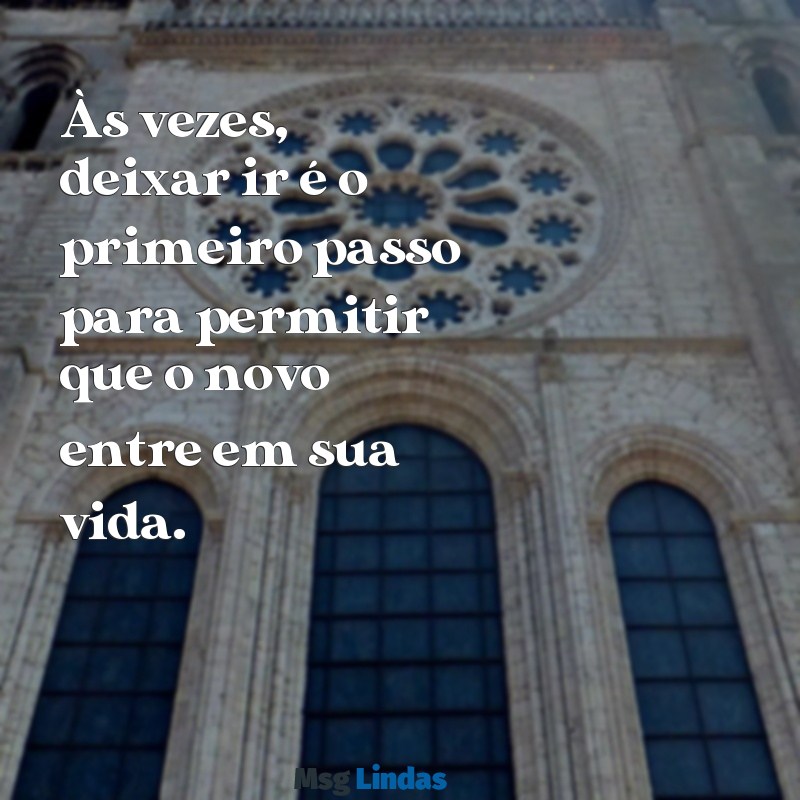 mensagens de deixar ir embora Às vezes, deixar ir é o primeiro passo para permitir que o novo entre em sua vida.