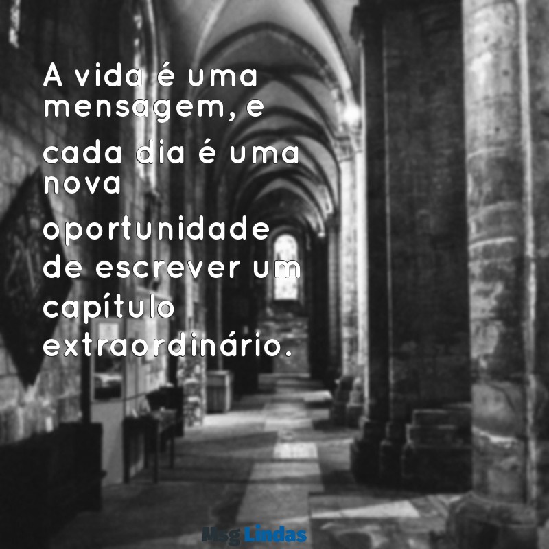 vida:g52fgawr9o8= mensagens A vida é uma mensagem, e cada dia é uma nova oportunidade de escrever um capítulo extraordinário.