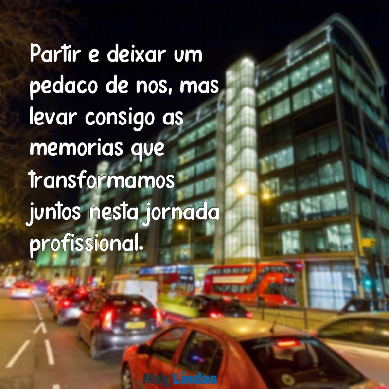 mensagens de despedida empresa Partir é deixar um pedaço de nós, mas levar consigo as memórias que transformamos juntos nesta jornada profissional.