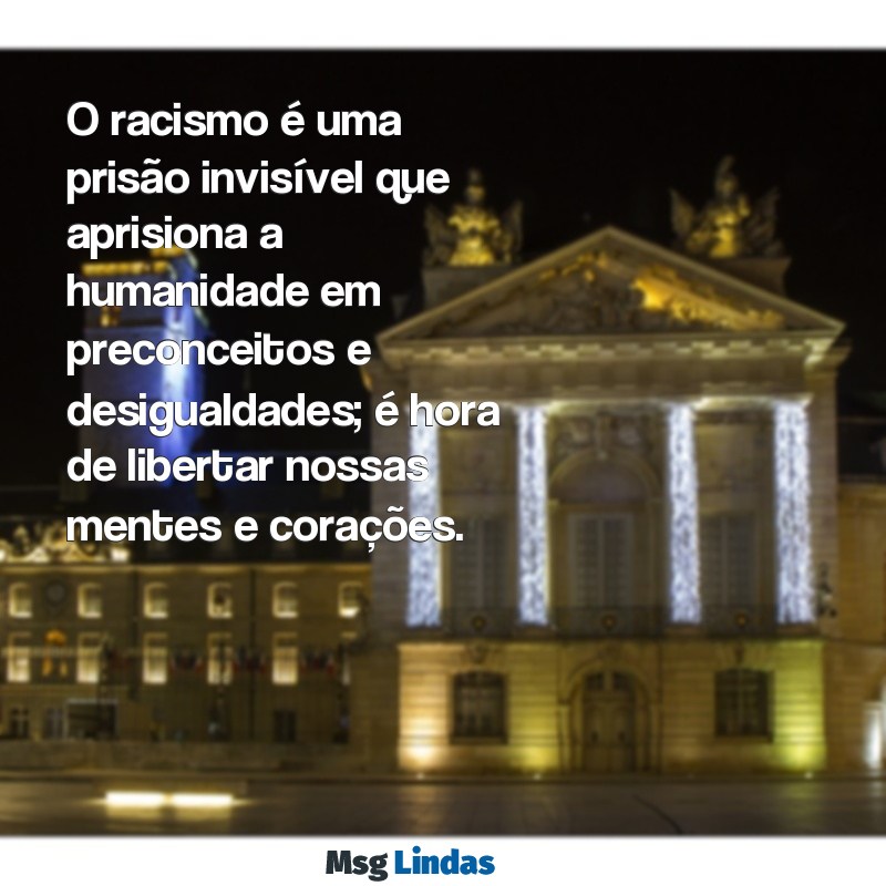 mensagens sobre o racismo O racismo é uma prisão invisível que aprisiona a humanidade em preconceitos e desigualdades; é hora de libertar nossas mentes e corações.