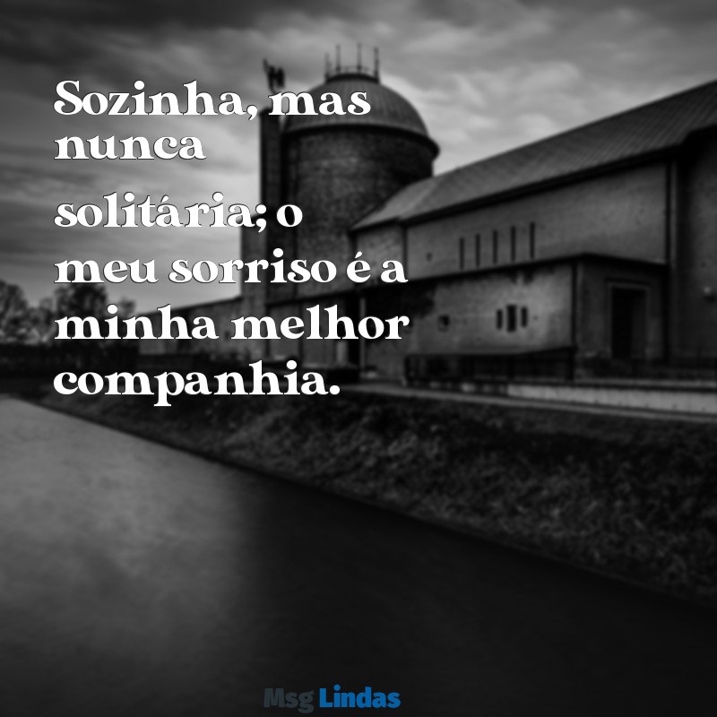 linda mensagens para foto sozinha Sozinha, mas nunca solitária; o meu sorriso é a minha melhor companhia.