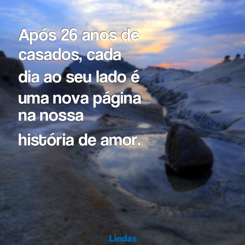 26 anos de casados Após 26 anos de casados, cada dia ao seu lado é uma nova página na nossa história de amor.