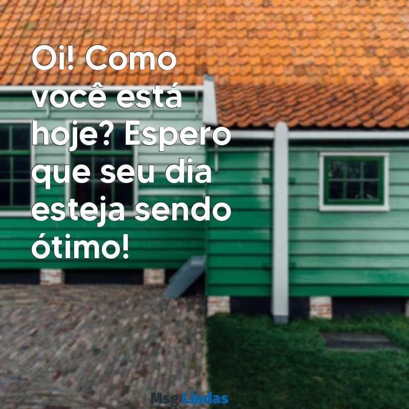 como iniciar uma conversa por mensagens Oi! Como você está hoje? Espero que seu dia esteja sendo ótimo!