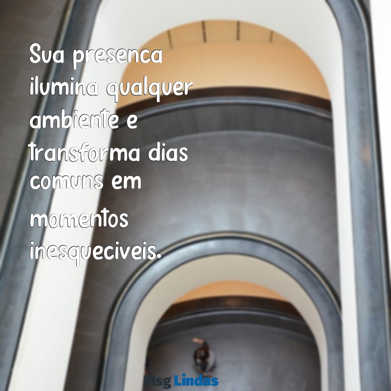 mensagens de elogios para uma pessoa especial Sua presença ilumina qualquer ambiente e transforma dias comuns em momentos inesquecíveis.