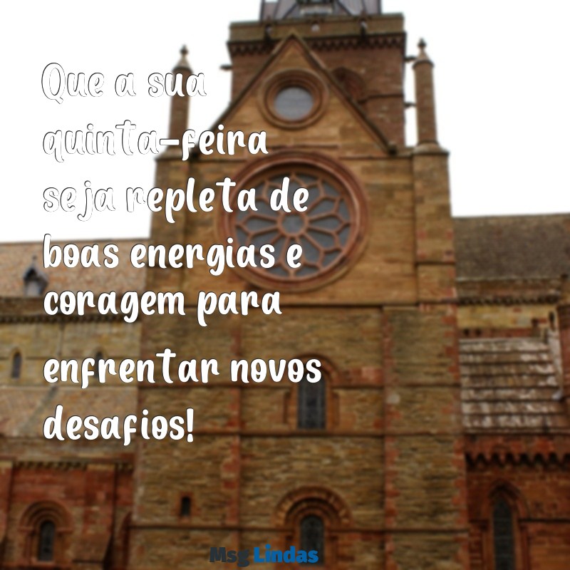 mensagens do dia quinta feira Que a sua quinta-feira seja repleta de boas energias e coragem para enfrentar novos desafios!