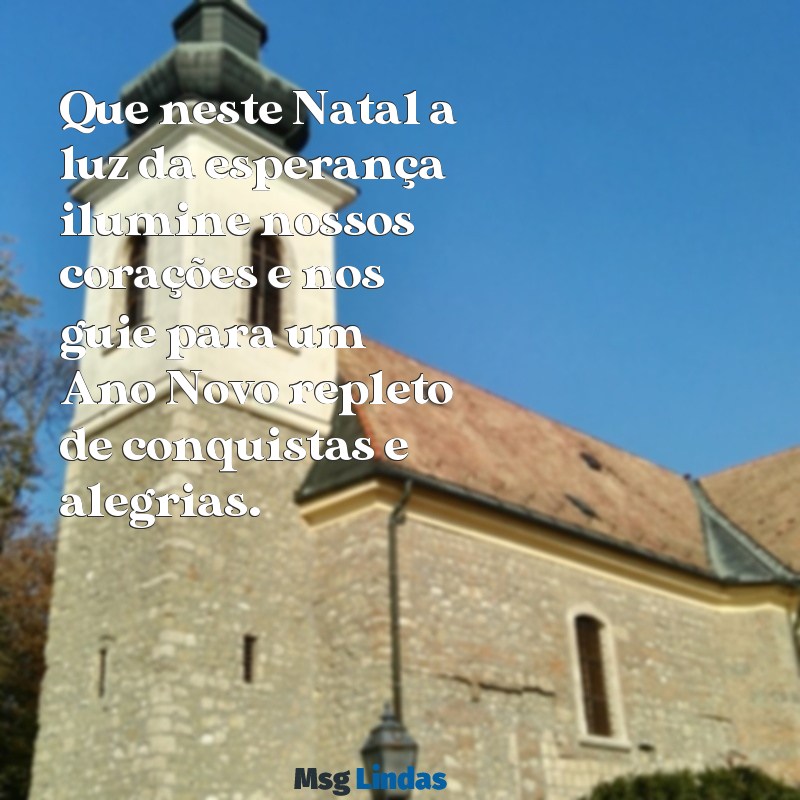 mensagens de natal e fim de ano Que neste Natal a luz da esperança ilumine nossos corações e nos guie para um Ano Novo repleto de conquistas e alegrias.