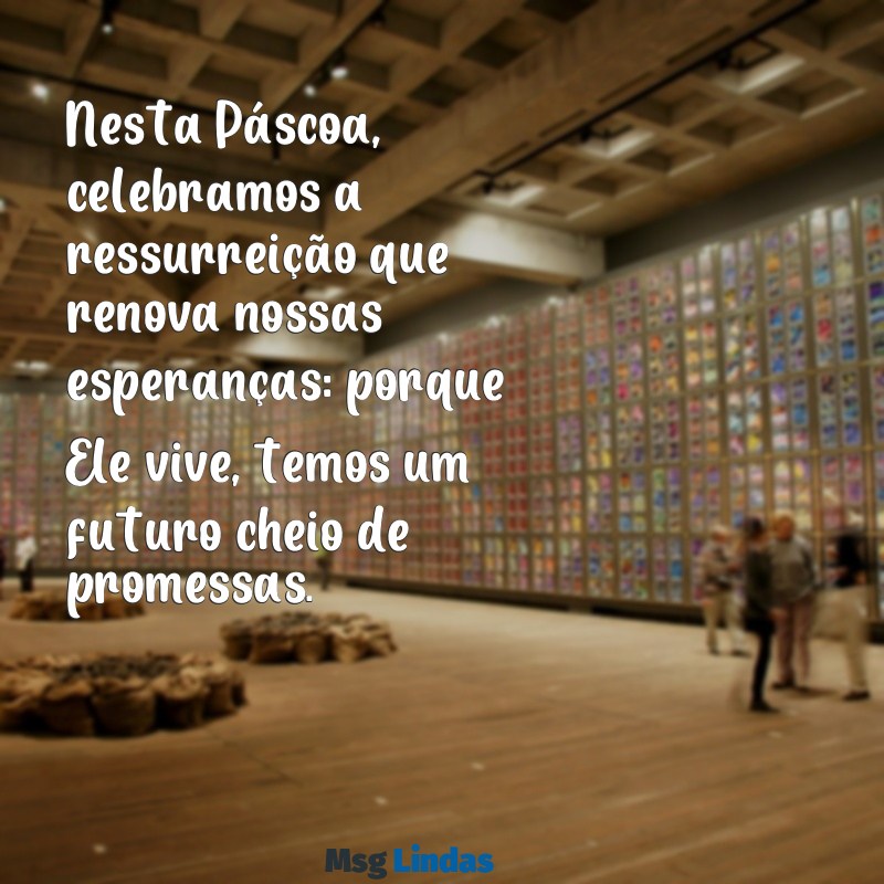 mensagens de pascoa porque ele vive Nesta Páscoa, celebramos a ressurreição que renova nossas esperanças: porque Ele vive, temos um futuro cheio de promessas.