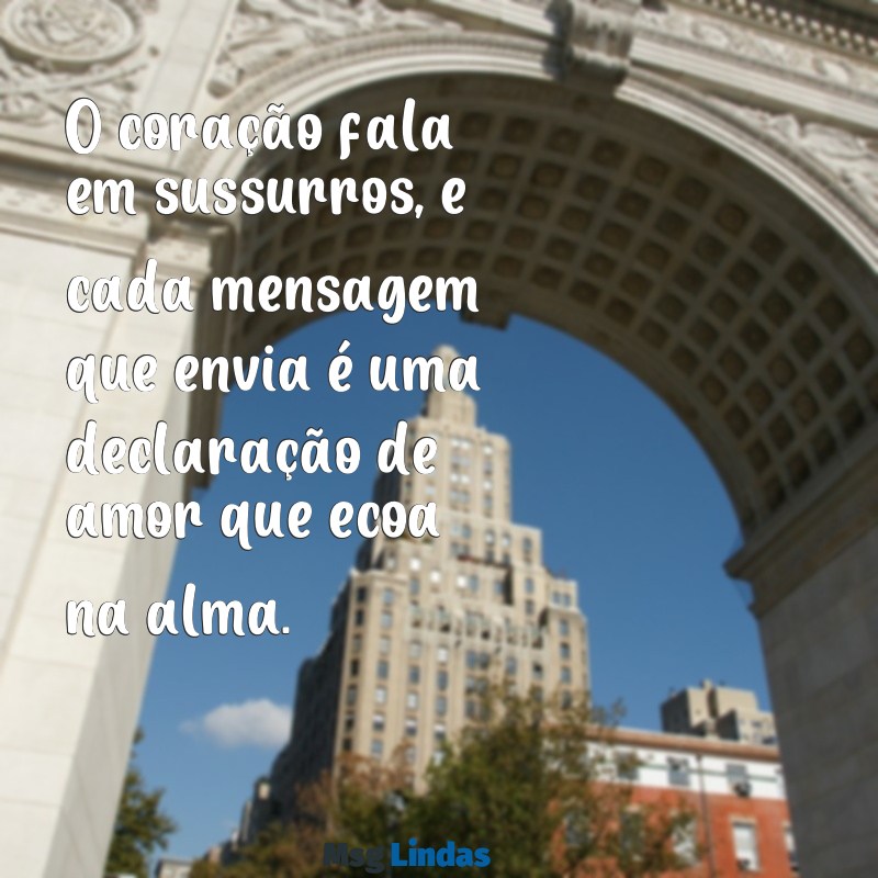 mensagens com coração O coração fala em sussurros, e cada mensagem que envia é uma declaração de amor que ecoa na alma.