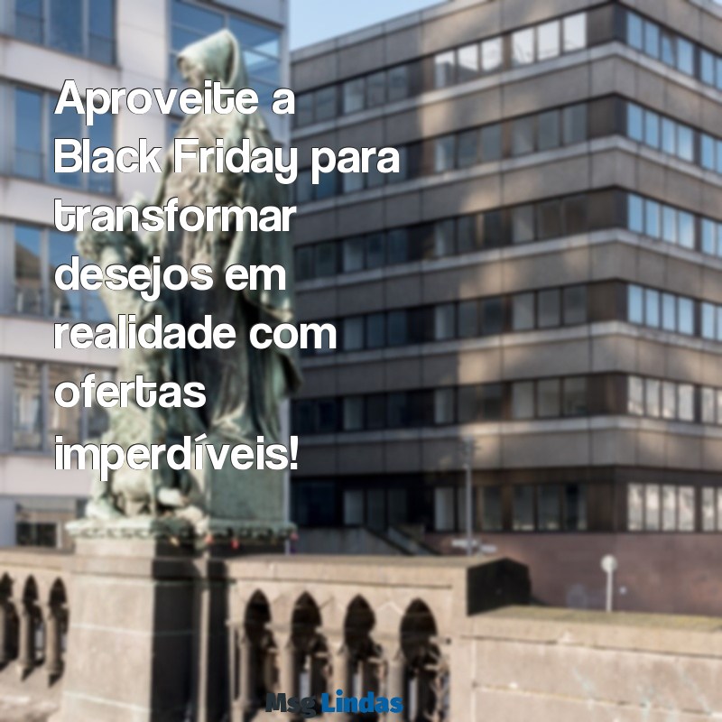 mensagens de black friday Aproveite a Black Friday para transformar desejos em realidade com ofertas imperdíveis!