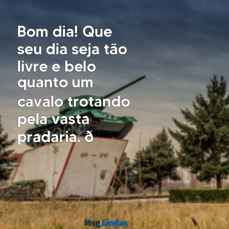 mensagens de bom dia com cavalos para whatsapp Bom dia! Que seu dia seja tão livre e belo quanto um cavalo trotando pela vasta pradaria. 🐎✨