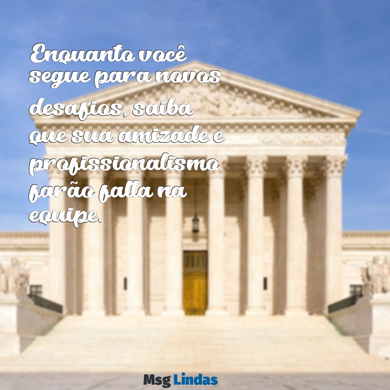 mensagens de despedida para um amigo de trabalho Enquanto você segue para novos desafios, saiba que sua amizade e profissionalismo farão falta na equipe.