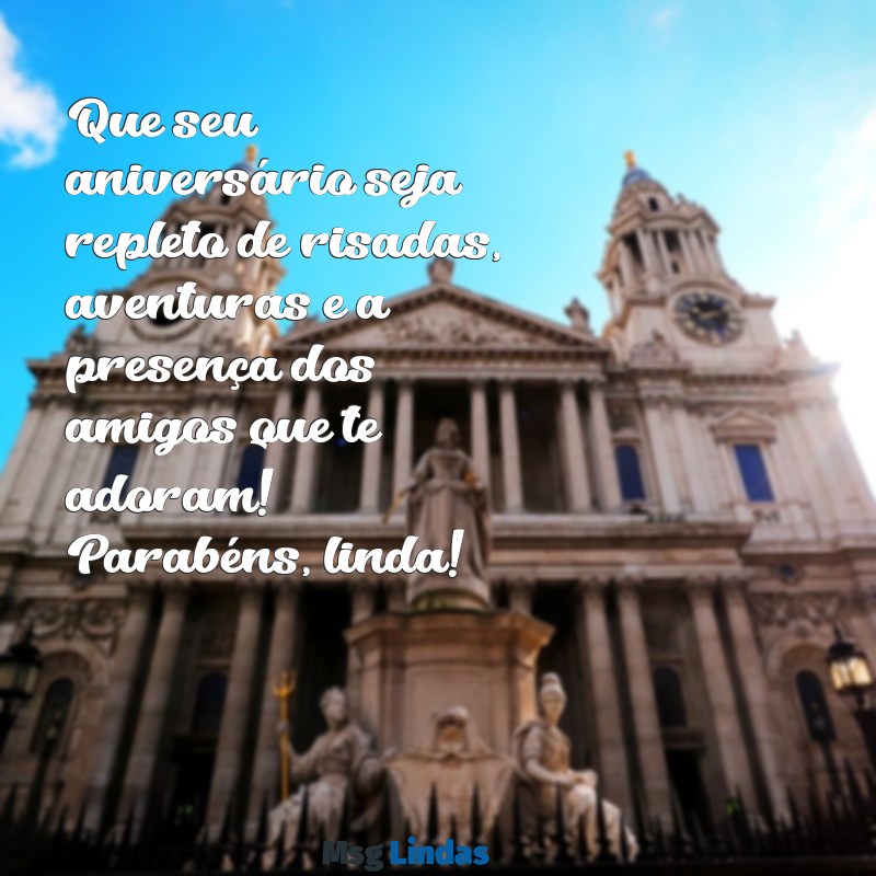 mensagens de aniversário para uma menina Que seu aniversário seja repleto de risadas, aventuras e a presença dos amigos que te adoram! Parabéns, linda!