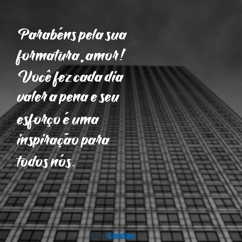 parabéns pela formatura amor Parabéns pela sua formatura, amor! Você fez cada dia valer a pena e seu esforço é uma inspiração para todos nós.