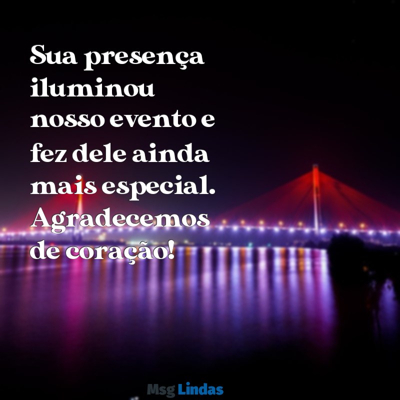 mensagens de agradecimento para convidados Sua presença iluminou nosso evento e fez dele ainda mais especial. Agradecemos de coração!