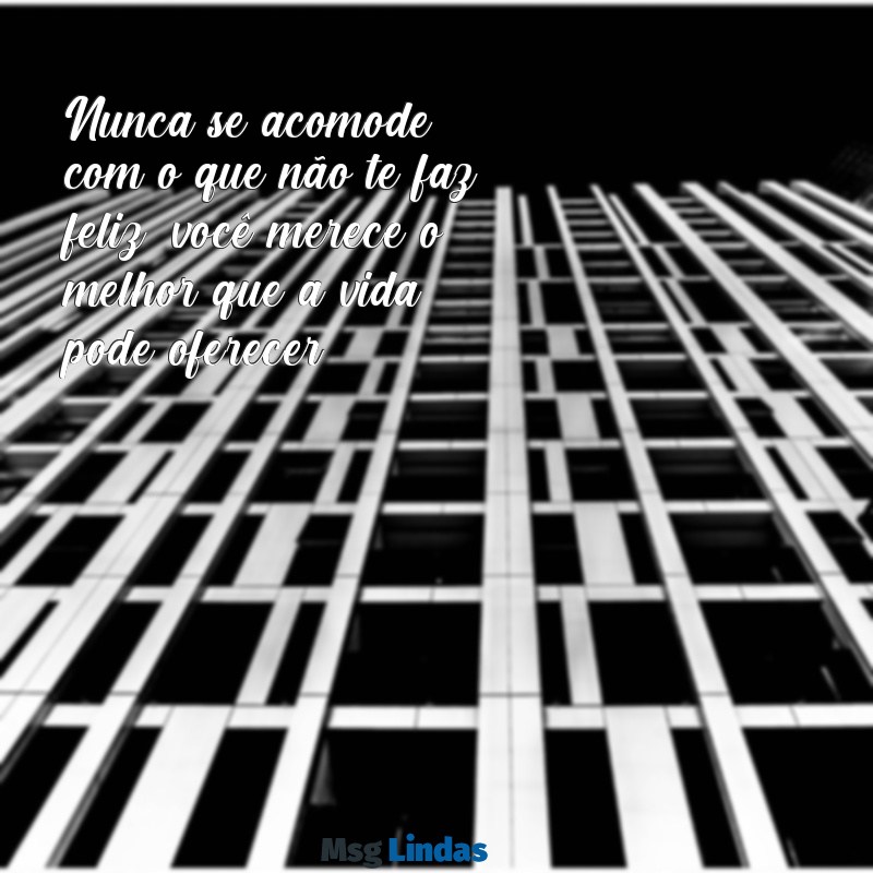 nao aceite menos do que você merece frases Nunca se acomode com o que não te faz feliz; você merece o melhor que a vida pode oferecer.