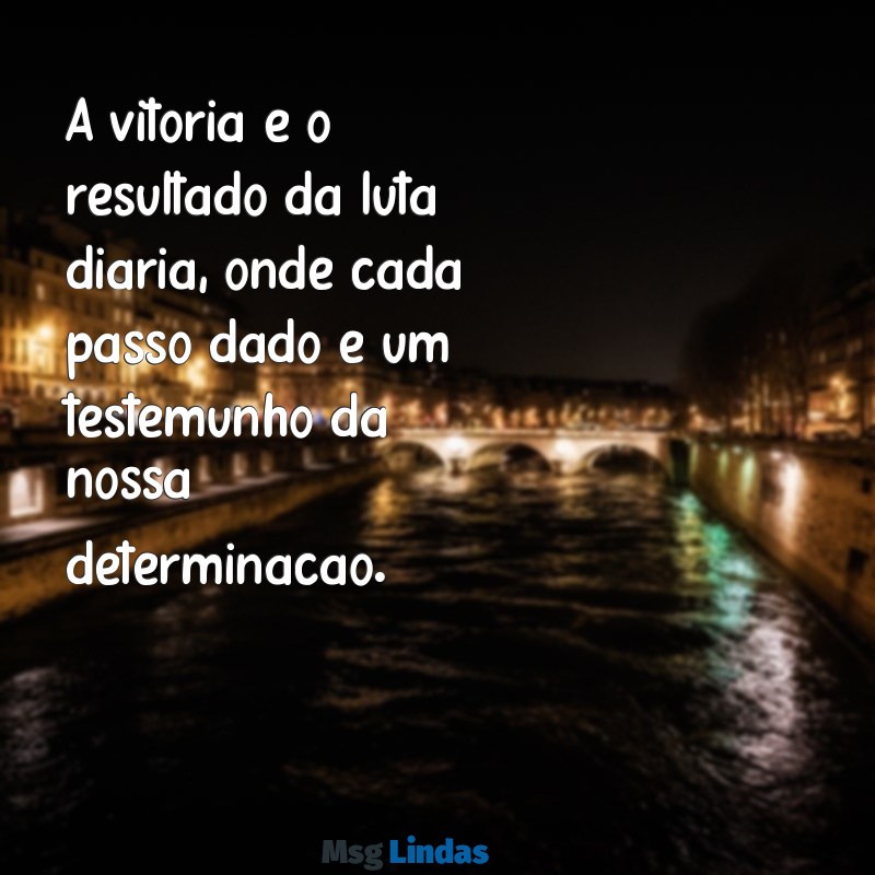 mensagens de luta e vitória A vitória é o resultado da luta diária, onde cada passo dado é um testemunho da nossa determinação.