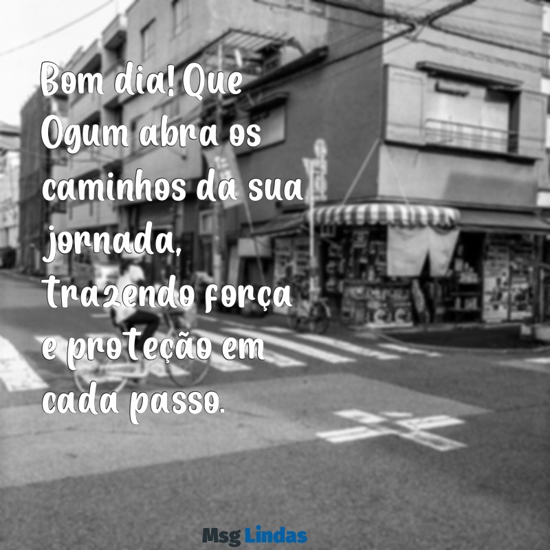 mensagens de ogum bom dia Bom dia! Que Ogum abra os caminhos da sua jornada, trazendo força e proteção em cada passo.