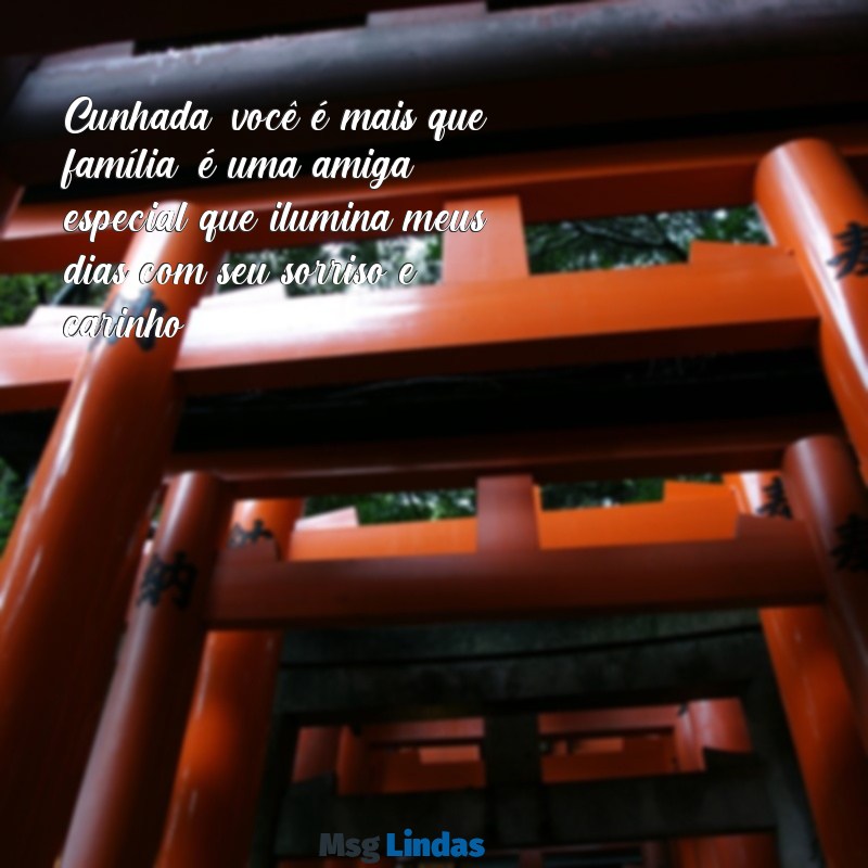 mensagens de cunhada para cunhada Cunhada, você é mais que família; é uma amiga especial que ilumina meus dias com seu sorriso e carinho.