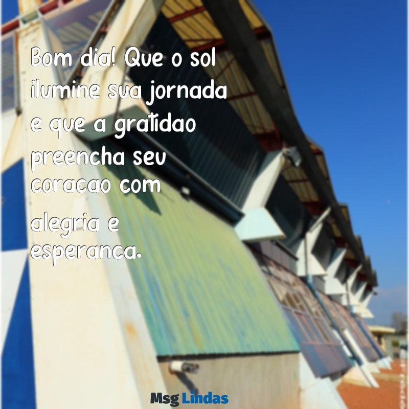 mensagens de gratidão e bom dia Bom dia! Que o sol ilumine sua jornada e que a gratidão preencha seu coração com alegria e esperança.