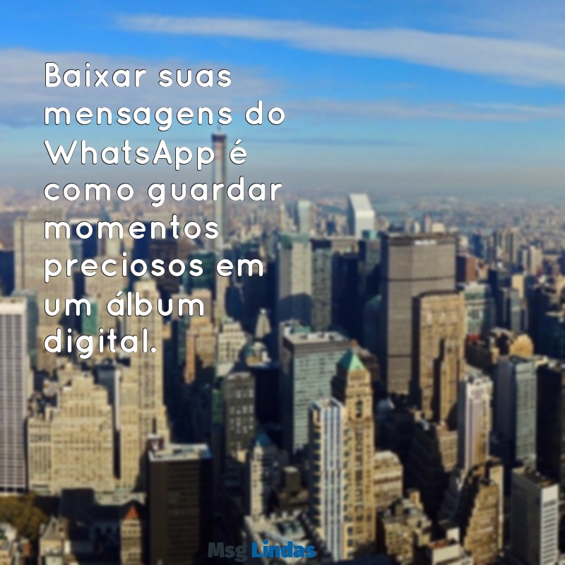 baixar whatsapp mensagens Baixar suas mensagens do WhatsApp é como guardar momentos preciosos em um álbum digital.