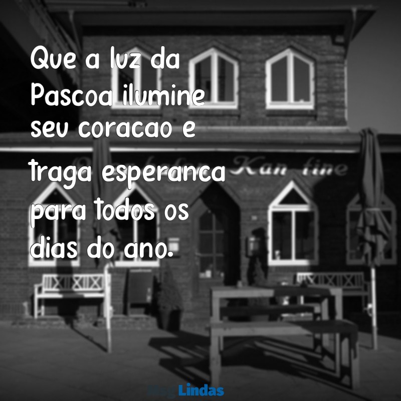 mensagens de pascos Que a luz da Páscoa ilumine seu coração e traga esperança para todos os dias do ano.