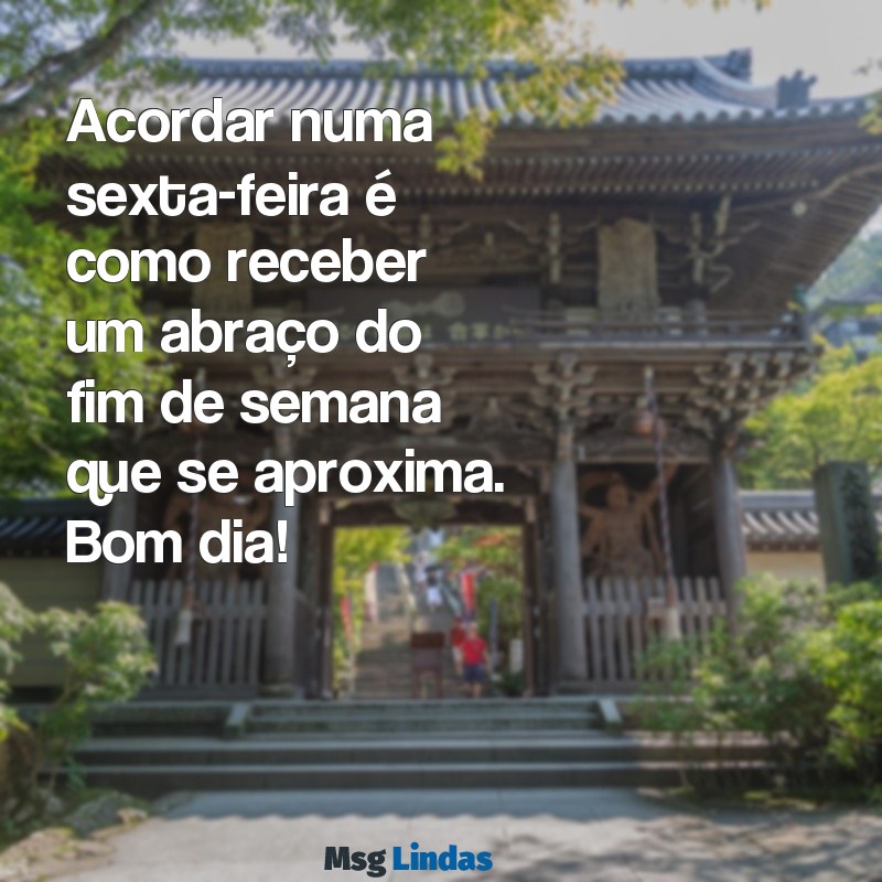 sexta feira:bejgjp43u-o= mensagens de bom dia Acordar numa sexta-feira é como receber um abraço do fim de semana que se aproxima. Bom dia!