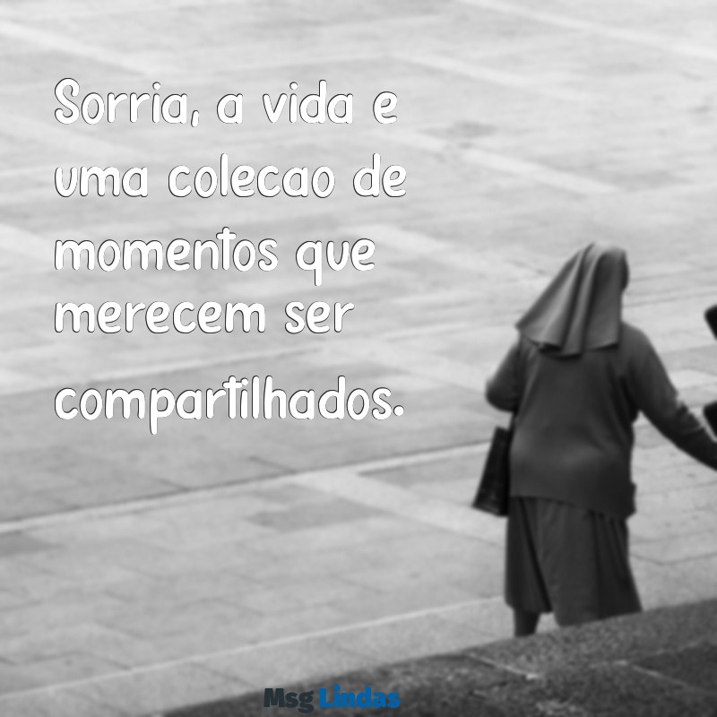 frases feed instagram Sorria, a vida é uma coleção de momentos que merecem ser compartilhados.