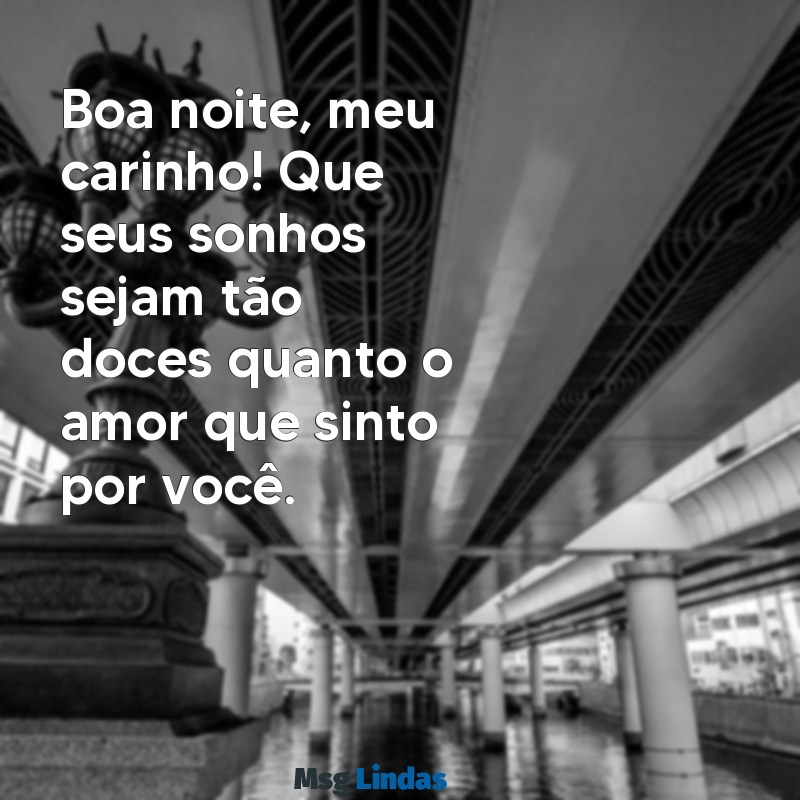 boa noite carinho Boa noite, meu carinho! Que seus sonhos sejam tão doces quanto o amor que sinto por você.