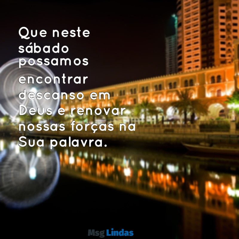 mensagens de feliz sábado bíblico Que neste sábado possamos encontrar descanso em Deus e renovar nossas forças na Sua palavra.