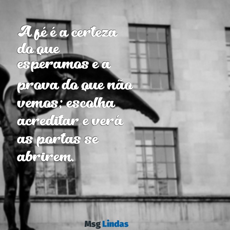 mensagens de motivação bíblica A fé é a certeza do que esperamos e a prova do que não vemos; escolha acreditar e verá as portas se abrirem.