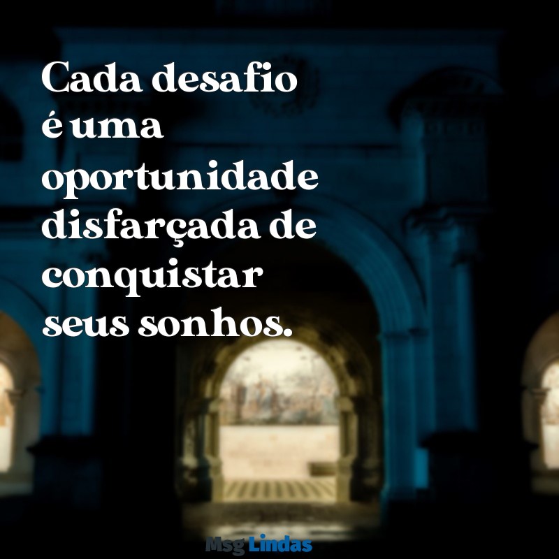 mensagens de vencer Cada desafio é uma oportunidade disfarçada de conquistar seus sonhos.